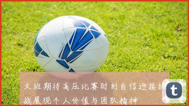 文班期待高压比赛时刻自信迎接挑战展现个人价值与团队精神