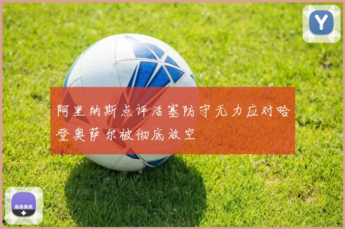 阿里纳斯点评活塞防守无力应对哈登奥萨尔被彻底放空
