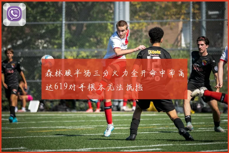 森林狼半场三分火力全开命中率高达619对手根本无法抵挡