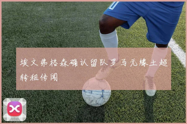 埃文弗格森确认留队罗马无缘土超转租传闻