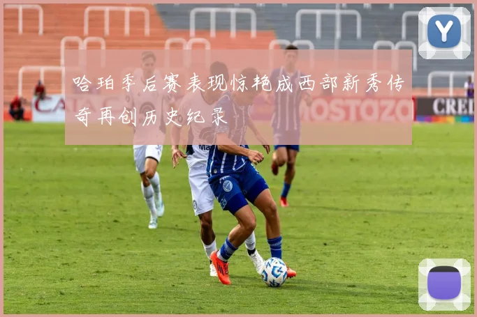 哈珀季后赛表现惊艳成西部新秀传奇再创历史纪录