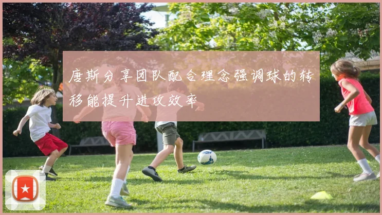 唐斯分享团队配合理念强调球的转移能提升进攻效率