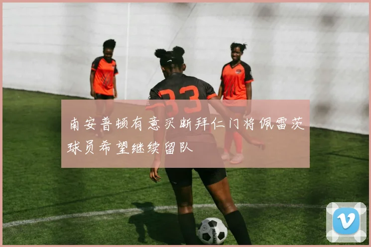 南安普顿有意买断拜仁门将佩雷茨球员希望继续留队