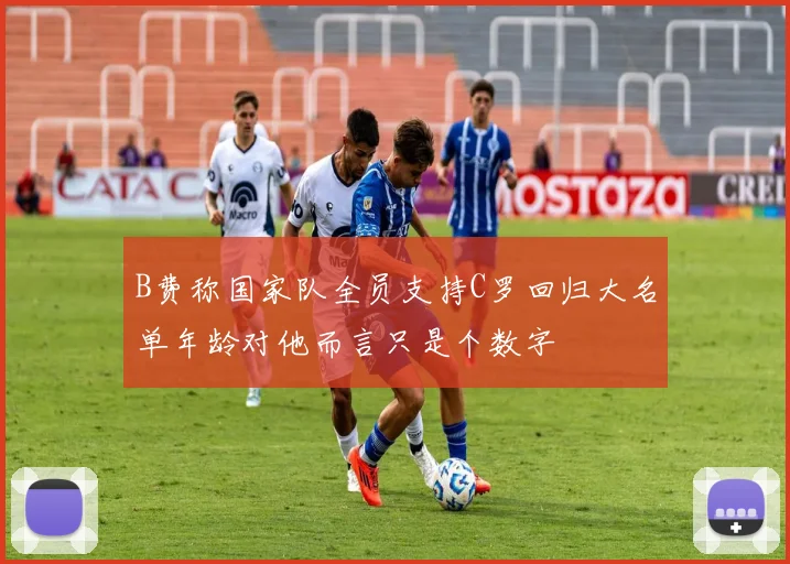 B费称国家队全员支持C罗回归大名单年龄对他而言只是个数字