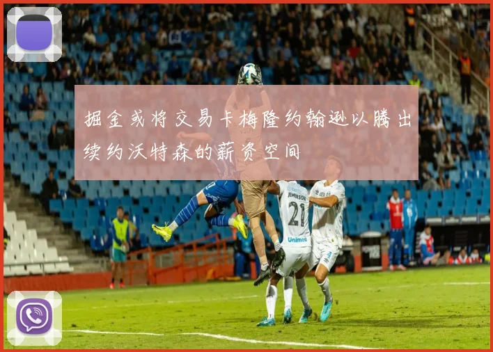 掘金或将交易卡梅隆约翰逊以腾出续约沃特森的薪资空间