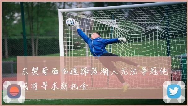 东契奇面临选择若湖人无法争冠他或将寻求新机会