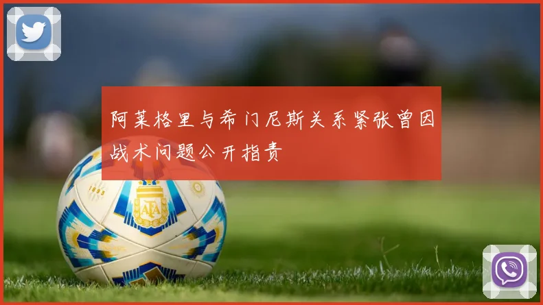 阿莱格里与希门尼斯关系紧张曾因战术问题公开指责