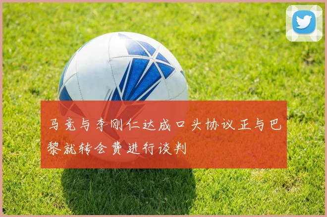 马竞与李刚仁达成口头协议正与巴黎就转会费进行谈判