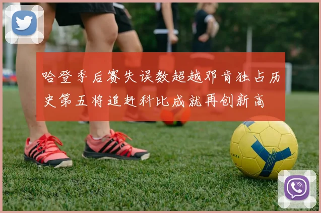 哈登季后赛失误数超越邓肯独占历史第五将追赶科比成就再创新高